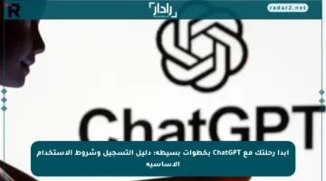 ابدأ رحلتك مع ChatGPT بخطوات بسيطة: دليل التسجيل وشروط الاستخدام الأساسية